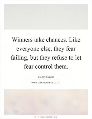 Winners take chances. Like everyone else, they fear failing, but they refuse to let fear control them Picture Quote #1