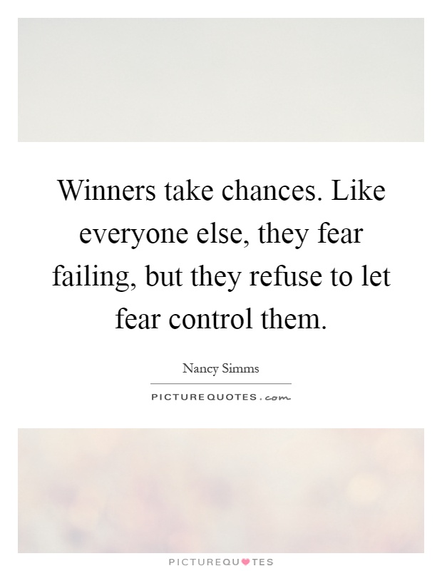 Winners take chances. Like everyone else, they fear failing, but they refuse to let fear control them Picture Quote #1