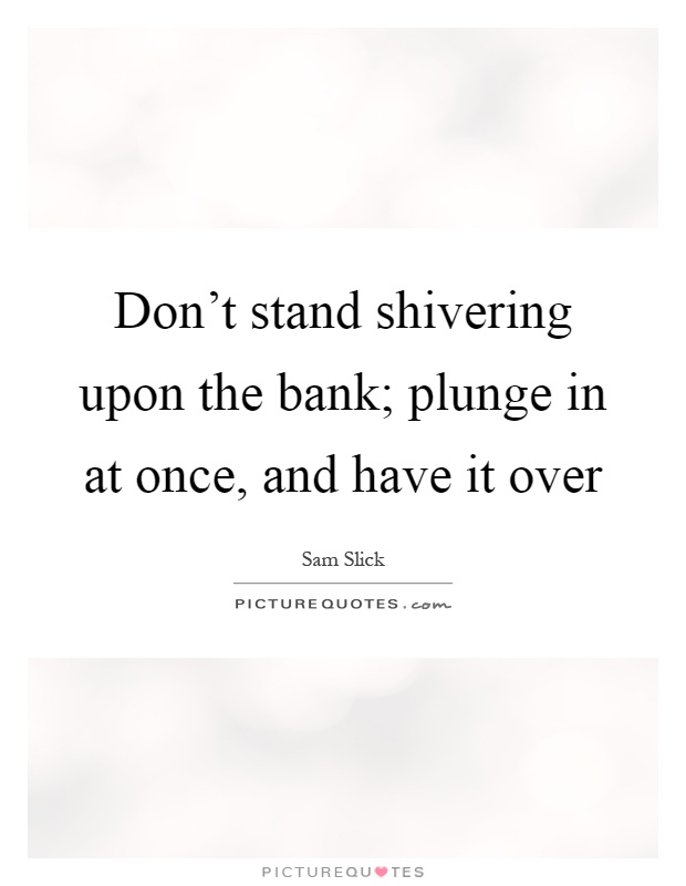 Don't stand shivering upon the bank; plunge in at once, and have it over Picture Quote #1