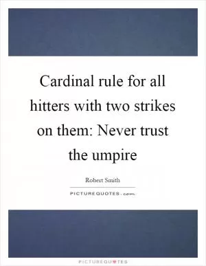 Cardinal rule for all hitters with two strikes on them: Never trust the umpire Picture Quote #1