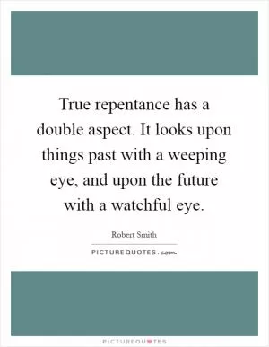 True repentance has a double aspect. It looks upon things past with a weeping eye, and upon the future with a watchful eye Picture Quote #1