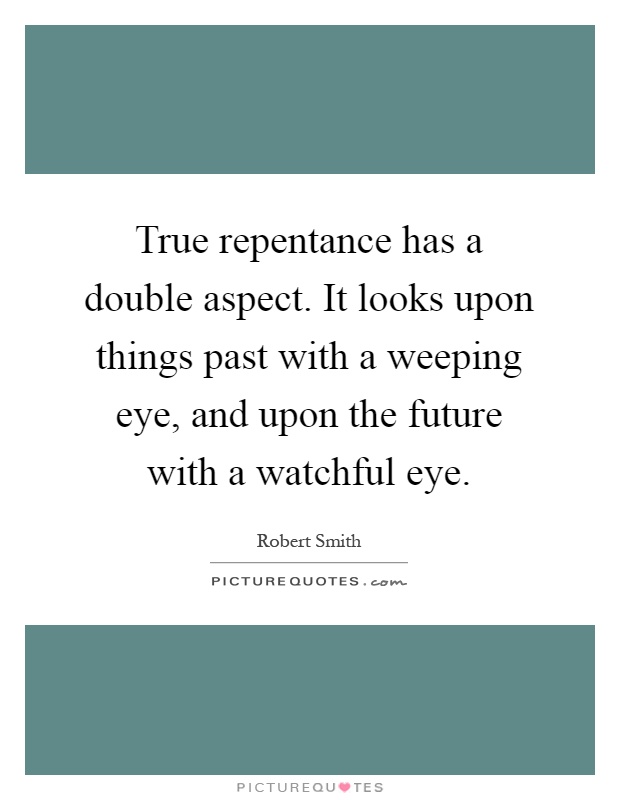 True repentance has a double aspect. It looks upon things past with a weeping eye, and upon the future with a watchful eye Picture Quote #1