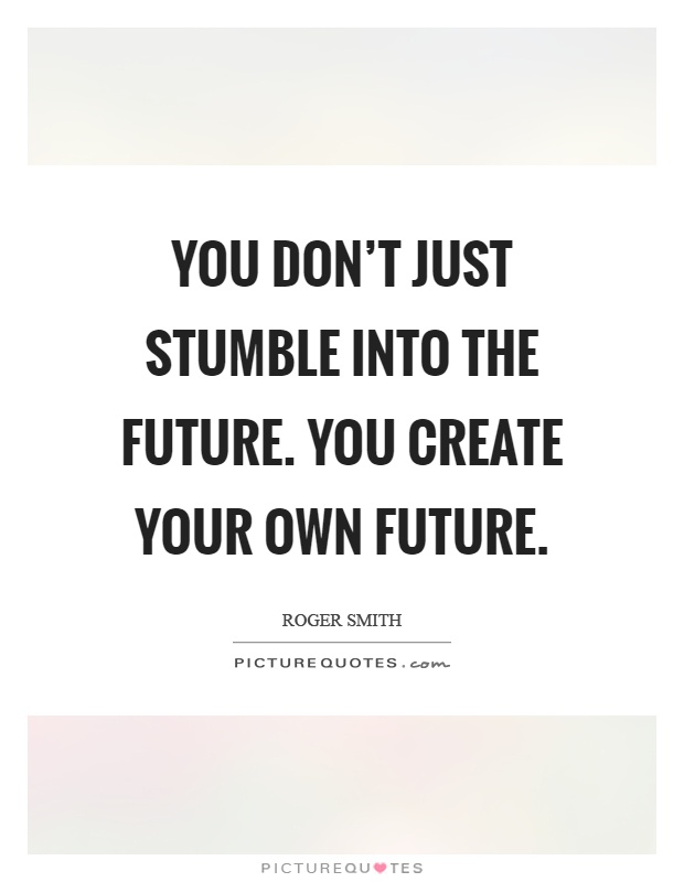 You don't just stumble into the future. You create your own future Picture Quote #1