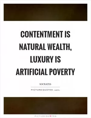 Contentment is natural wealth, luxury is artificial poverty Picture Quote #1