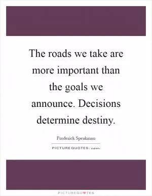 The roads we take are more important than the goals we announce. Decisions determine destiny Picture Quote #1