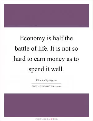 Economy is half the battle of life. It is not so hard to earn money as to spend it well Picture Quote #1