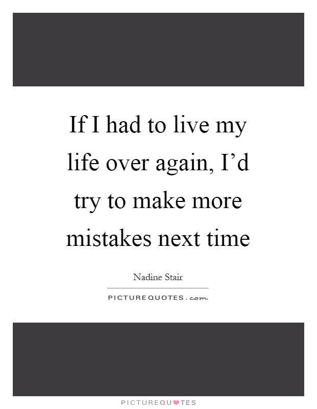 If I had to live my life over again, I'd try to make more mistakes next time Picture Quote #1