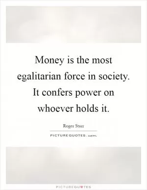 Money is the most egalitarian force in society. It confers power on whoever holds it Picture Quote #1
