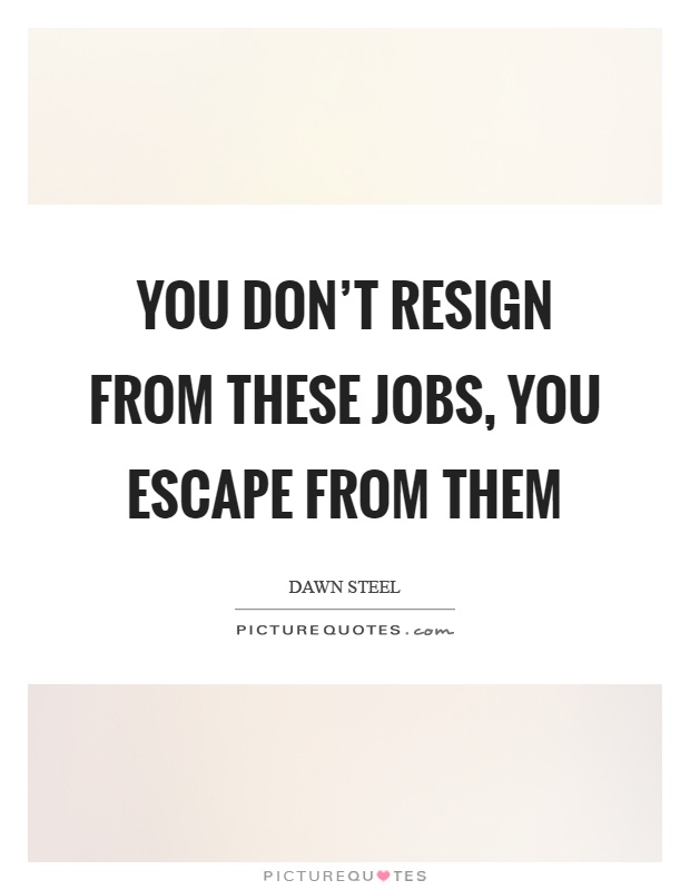 You don't resign from these jobs, you escape from them Picture Quote #1
