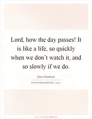 Lord, how the day passes! It is like a life, so quickly when we don’t watch it, and so slowly if we do Picture Quote #1