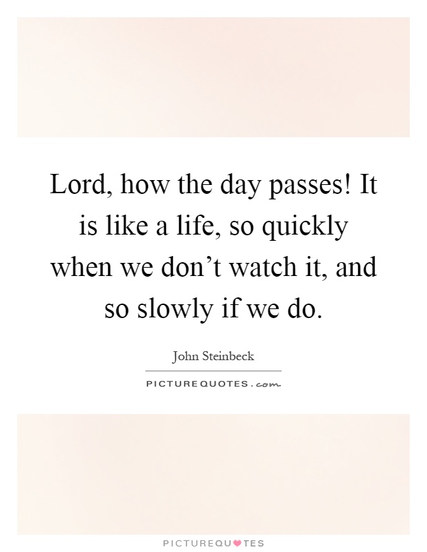 Lord, how the day passes! It is like a life, so quickly when we don't watch it, and so slowly if we do Picture Quote #1