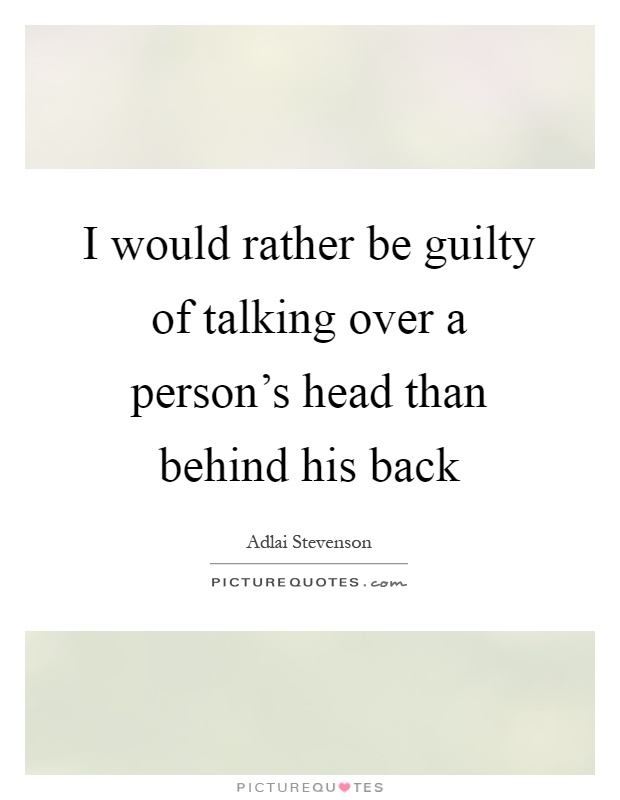 I would rather be guilty of talking over a person's head than behind his back Picture Quote #1
