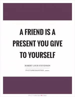 A friend is a present you give to yourself Picture Quote #1