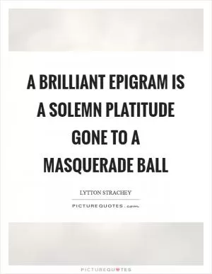 A brilliant epigram is a solemn platitude gone to a masquerade ball Picture Quote #1
