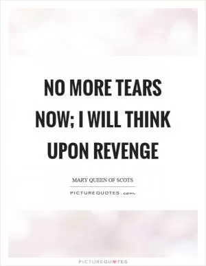 No more tears now; I will think upon revenge Picture Quote #1