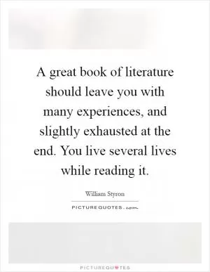 A great book of literature should leave you with many experiences, and slightly exhausted at the end. You live several lives while reading it Picture Quote #1