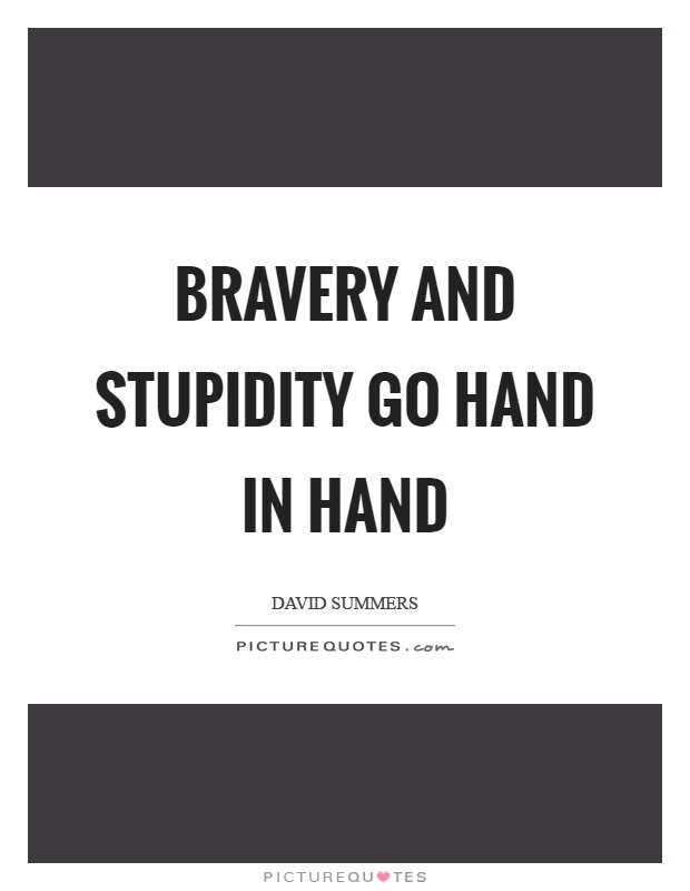Bravery and stupidity go hand in hand Picture Quote #1