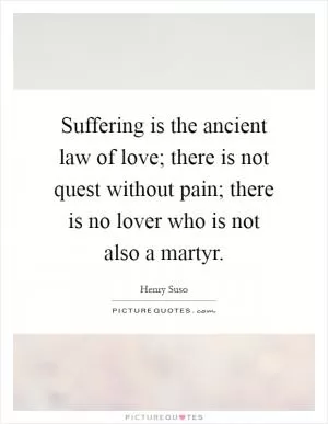 Suffering is the ancient law of love; there is not quest without pain; there is no lover who is not also a martyr Picture Quote #1