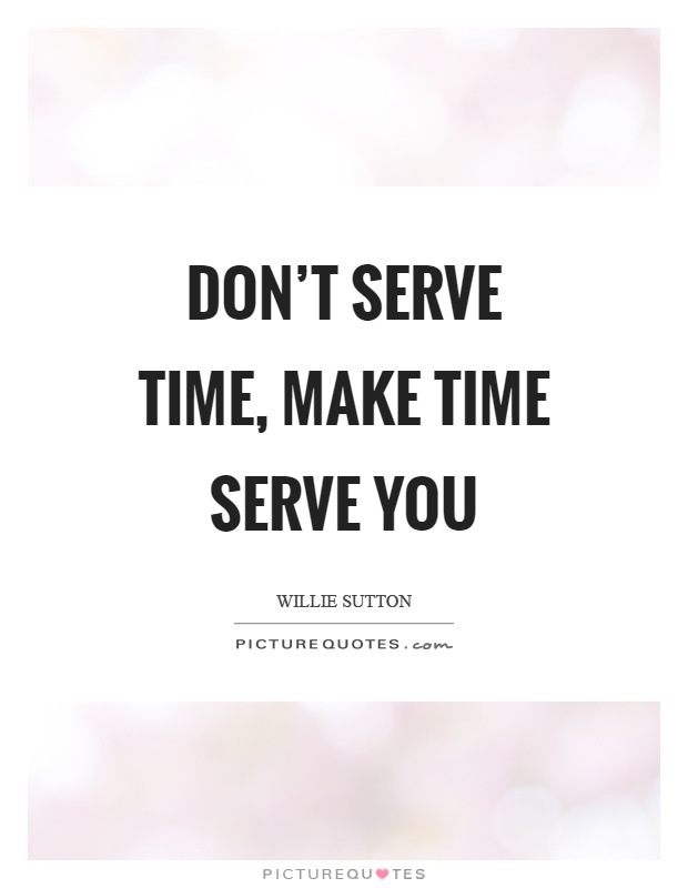 Don't serve time, make time serve you Picture Quote #1