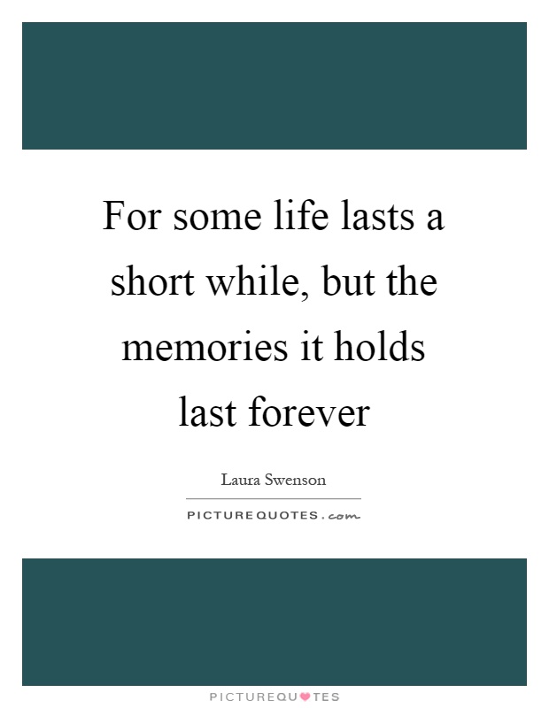 For some life lasts a short while, but the memories it holds last forever Picture Quote #1