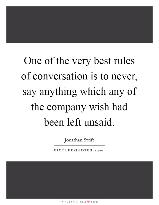 One of the very best rules of conversation is to never, say anything which any of the company wish had been left unsaid Picture Quote #1