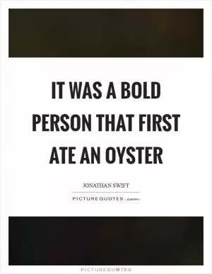 It was a bold person that first ate an oyster Picture Quote #1