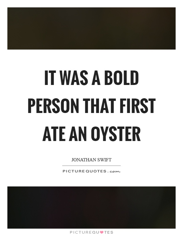 It was a bold person that first ate an oyster Picture Quote #1