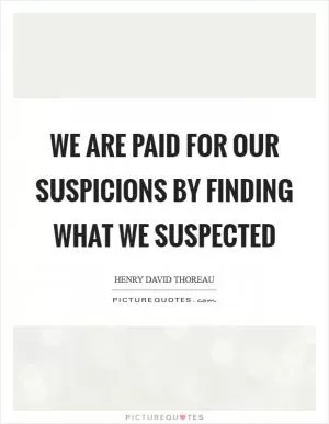 We are paid for our suspicions by finding what we suspected Picture Quote #1