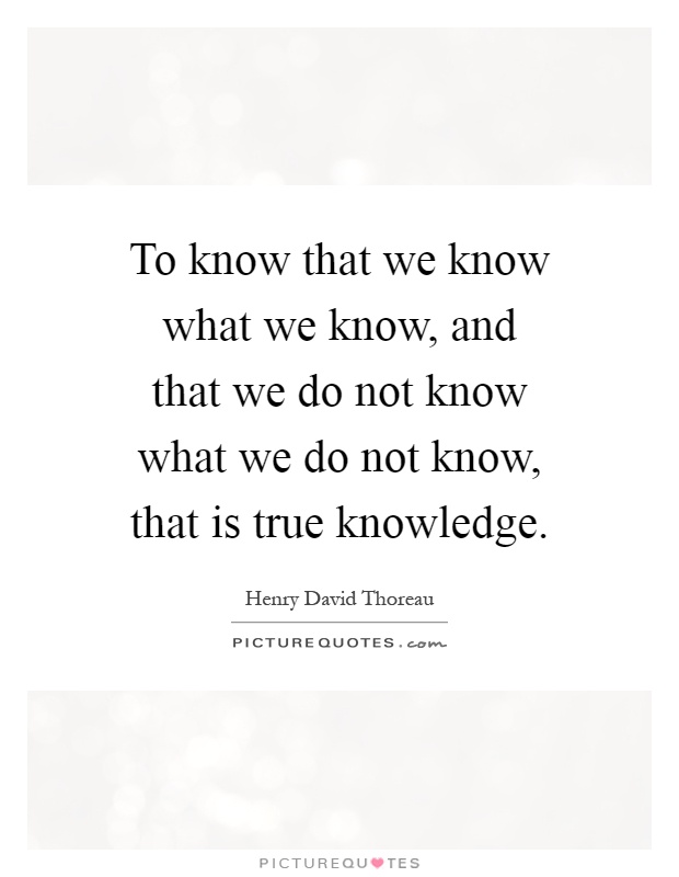 To know that we know what we know, and that we do not know what we do not know, that is true knowledge Picture Quote #1