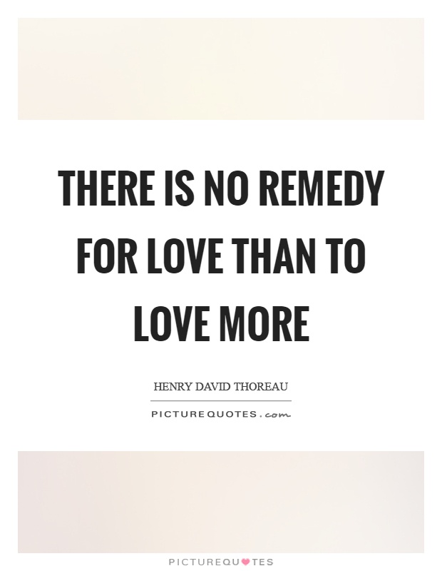 There is no remedy for love than to love more Picture Quote #1