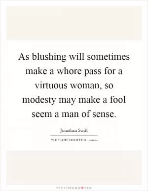 As blushing will sometimes make a whore pass for a virtuous woman, so modesty may make a fool seem a man of sense Picture Quote #1