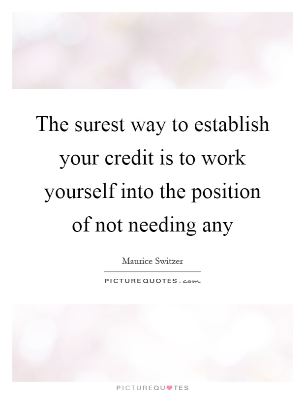 The surest way to establish your credit is to work yourself into the position of not needing any Picture Quote #1