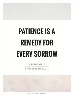 Patience is a remedy for every sorrow Picture Quote #1