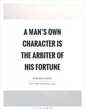 A man’s own character is the arbiter of his fortune Picture Quote #1