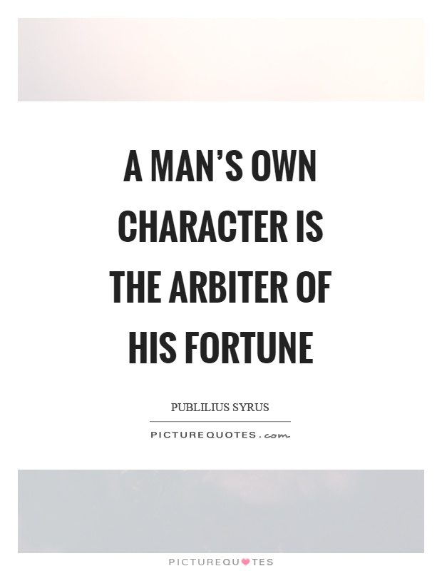 A man's own character is the arbiter of his fortune Picture Quote #1