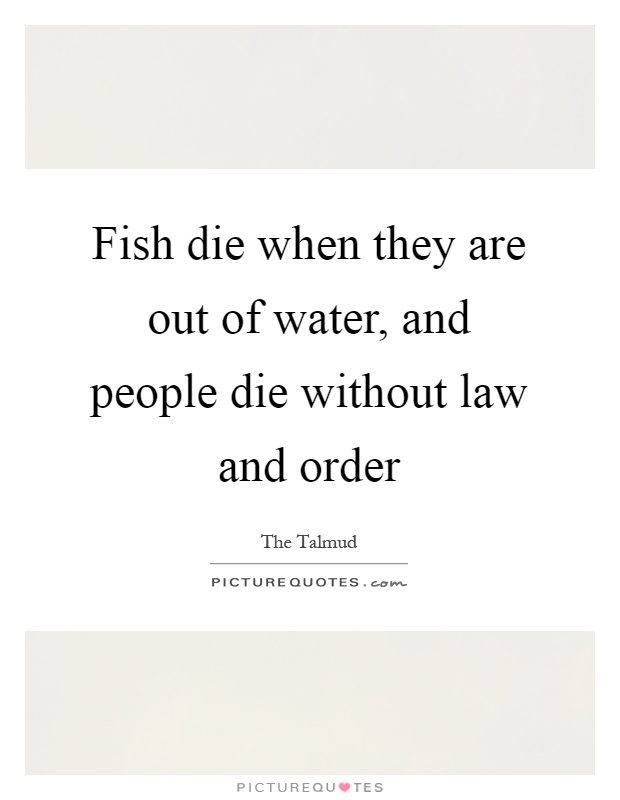 Fish die when they are out of water, and people die without law and order Picture Quote #1