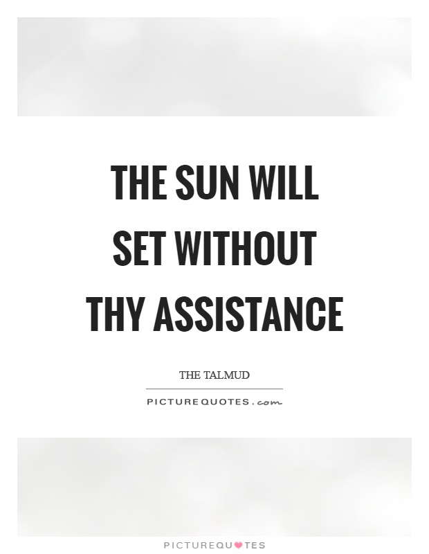 The sun will set without thy assistance Picture Quote #1