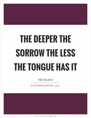 The deeper the sorrow the less the tongue has it Picture Quote #1