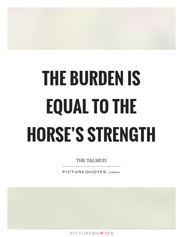 The burden is equal to the horse's strength Picture Quote #1