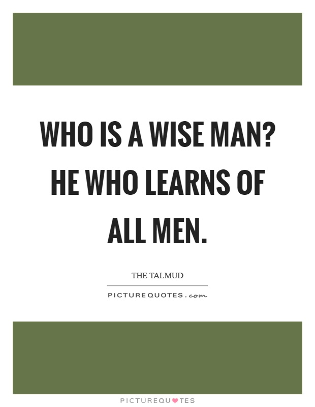 Who is a wise man? He who learns of all men Picture Quote #1