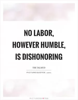 No labor, however humble, is dishonoring Picture Quote #1