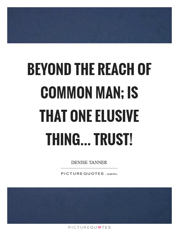 Beyond the reach of common man; is that one elusive thing... Trust! Picture Quote #1