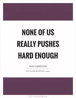 None of us really pushes hard enough Picture Quote #1