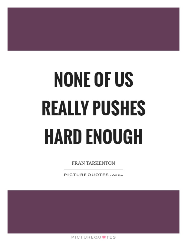 None of us really pushes hard enough Picture Quote #1