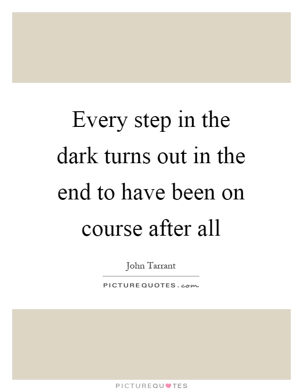 Every step in the dark turns out in the end to have been on course after all Picture Quote #1