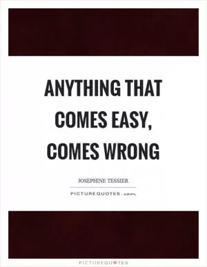 Anything that comes easy, comes wrong Picture Quote #1