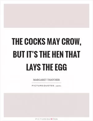The cocks may crow, but it’s the hen that lays the egg Picture Quote #1
