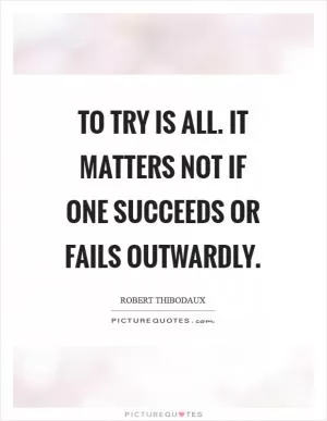 To try is all. It matters not if one succeeds or fails outwardly Picture Quote #1