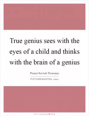 True genius sees with the eyes of a child and thinks with the brain of a genius Picture Quote #1