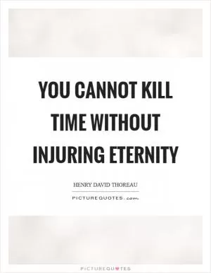 You cannot kill time without injuring eternity Picture Quote #1
